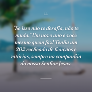 "Se isso não te desafia, não te muda." Um novo ano é você mesmo quem faz! Tenha um 202 recheado de bençãos e vitórias, sempre na companhia do nosso Senhor Jesus.