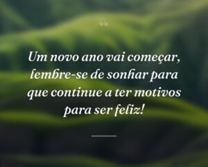 Um novo ano vai começar, lembre-se de sonhar para que continue a ter motivos para ser feliz!