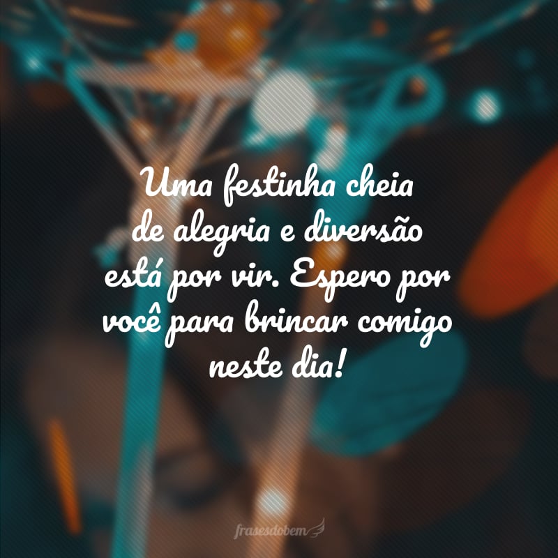 Uma festinha cheia de alegria e diversão está por vir. Espero por você para brincar comigo neste dia!