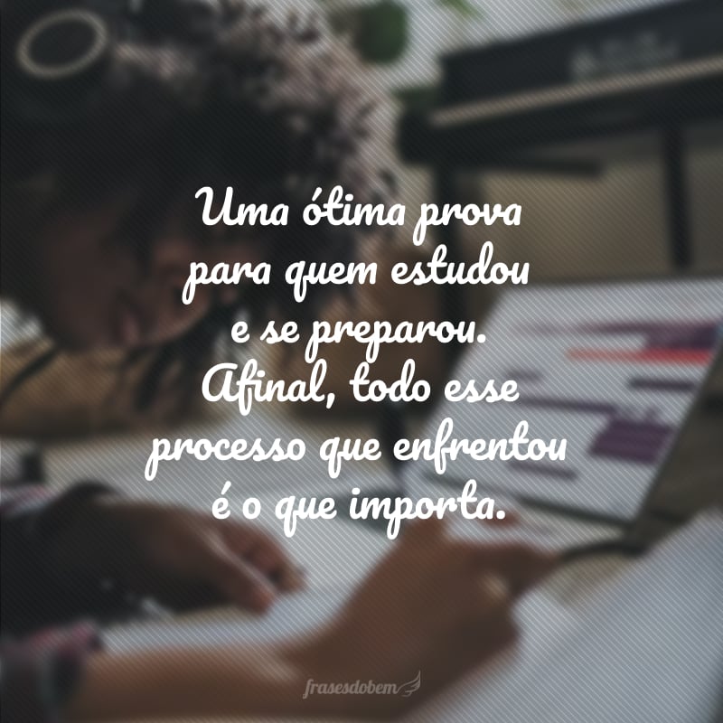 Uma ótima prova para quem estudou e se preparou. Afinal, todo esse processo que enfrentou é o que importa.