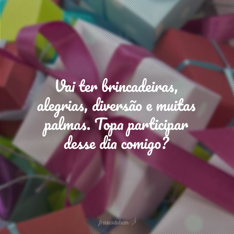 Vai ter brincadeiras, alegrias, diversão e muitas palmas. Topa participar desse dia comigo?