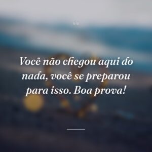 Você não chegou aqui do nada, você se preparou para isso. Boa prova!