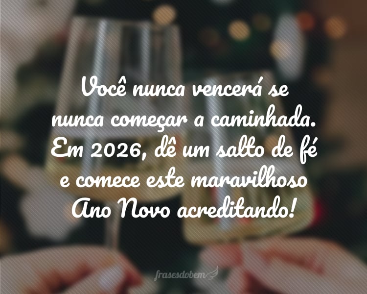 Você nunca vencerá se nunca começar a caminhada. Em 2026, dê um salto de fé e comece este maravilhoso Ano Novo acreditando!