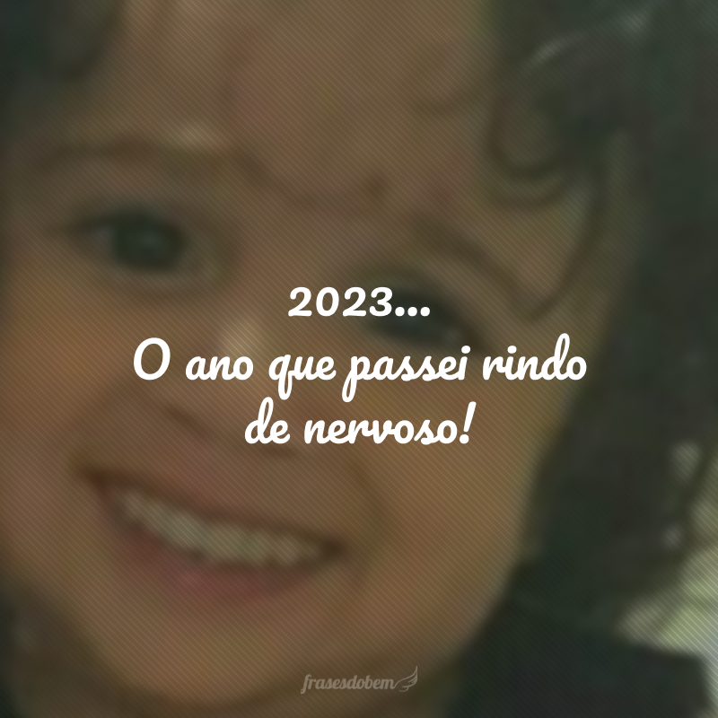 2023... O ano que passei rindo de nervoso!