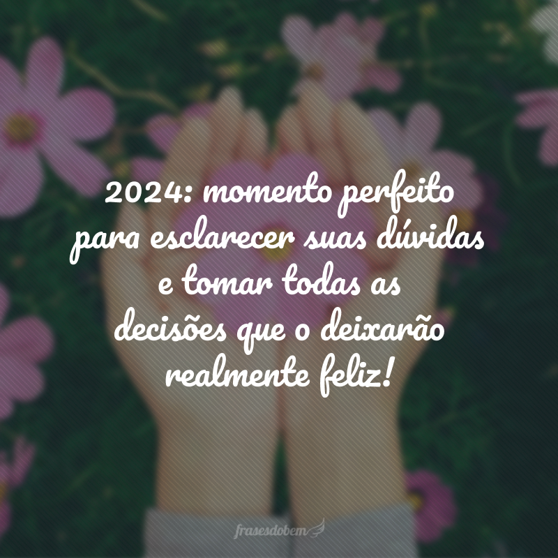 2024: momento perfeito para esclarecer suas dúvidas e tomar todas as decisões que o deixarão realmente feliz!