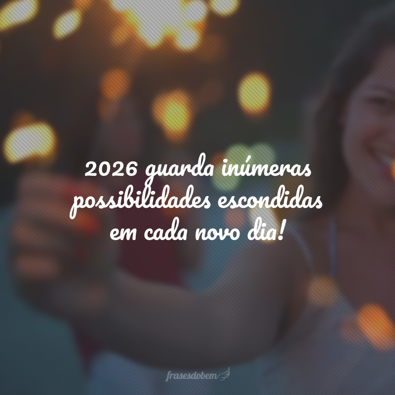 2026 guarda inúmeras possibilidades escondidas em cada novo dia!