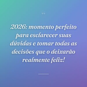 2026: momento perfeito para esclarecer suas dúvidas e tomar todas as decisões que o deixarão realmente feliz!