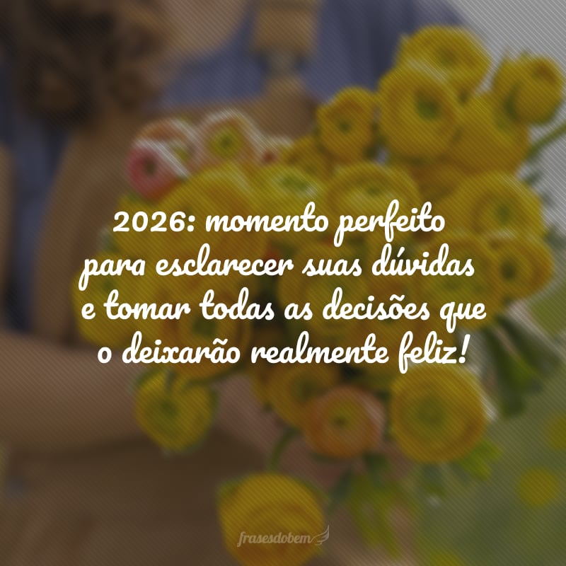 2026: momento perfeito para esclarecer suas dúvidas e tomar todas as decisões que o deixarão realmente feliz!