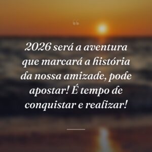 2026 será a aventura que marcará a história da nossa amizade, pode apostar! É tempo de conquistar e realizar!