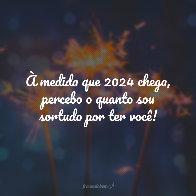 À medida que 2024 chega, percebo o quanto sou sortudo por ter você!