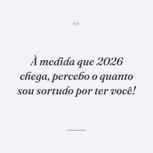 À medida que 2026 chega, percebo o quanto sou sortudo por ter você!