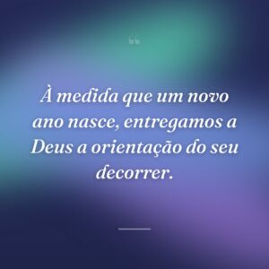 À medida que um novo ano nasce, entregamos a Deus a orientação do seu decorrer.