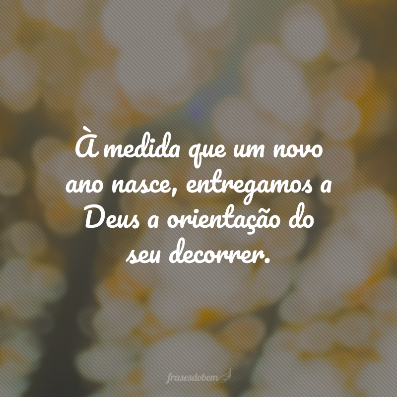 À medida que um novo ano nasce, entregamos a Deus a orientação do seu decorrer.