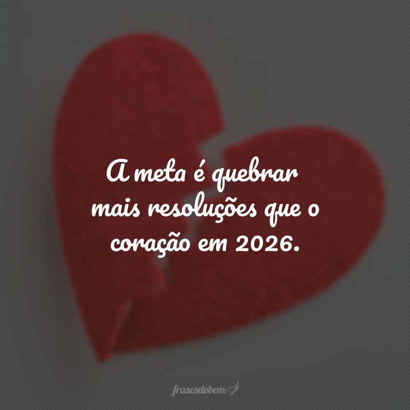 A meta é quebrar mais resoluções que o coração em 2026.