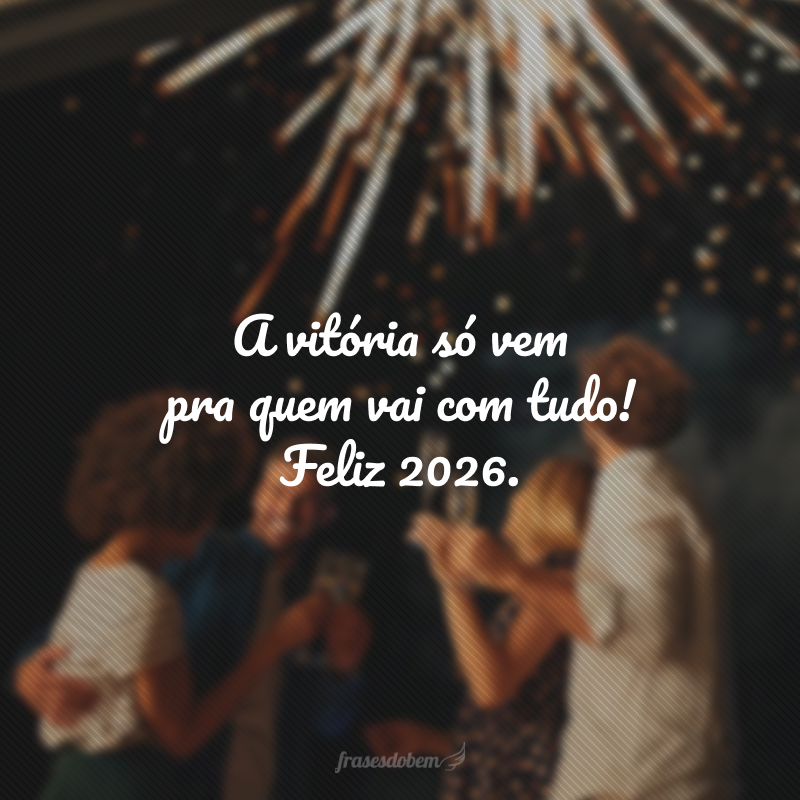 A vitória só vem pra quem vai com tudo! Feliz 2026.