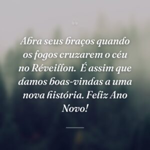 Abra seus braços quando os fogos cruzarem o céu no Réveillon.  É assim que damos boas-vindas a uma nova história. Feliz Ano Novo!