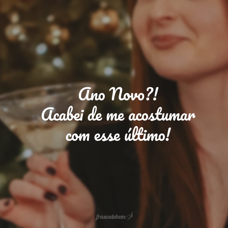 Ano Novo?! Acabei de me acostumar com esse último!