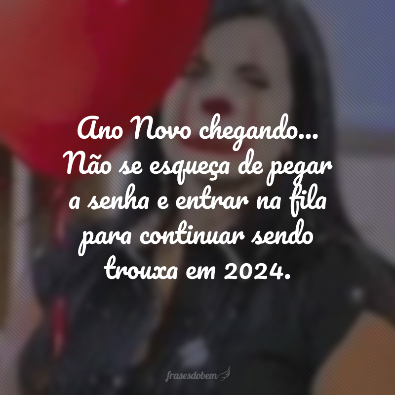 Ano Novo chegando... Não se esqueça de pegar a senha e entrar na fila para continuar sendo trouxa em 2024.