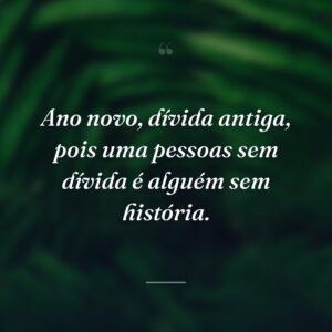 Ano novo, dívida antiga, pois uma pessoas sem dívida é alguém sem história.