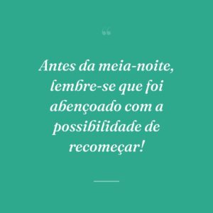 Antes da meia-noite, lembre-se que foi abençoado com a possibilidade de recomeçar!