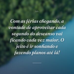 Com as férias chegando, a vontade de aproveitar cada segundo do descanso vai ficando cada vez maior. O jeito é ir sonhando e fazendo planos até lá!