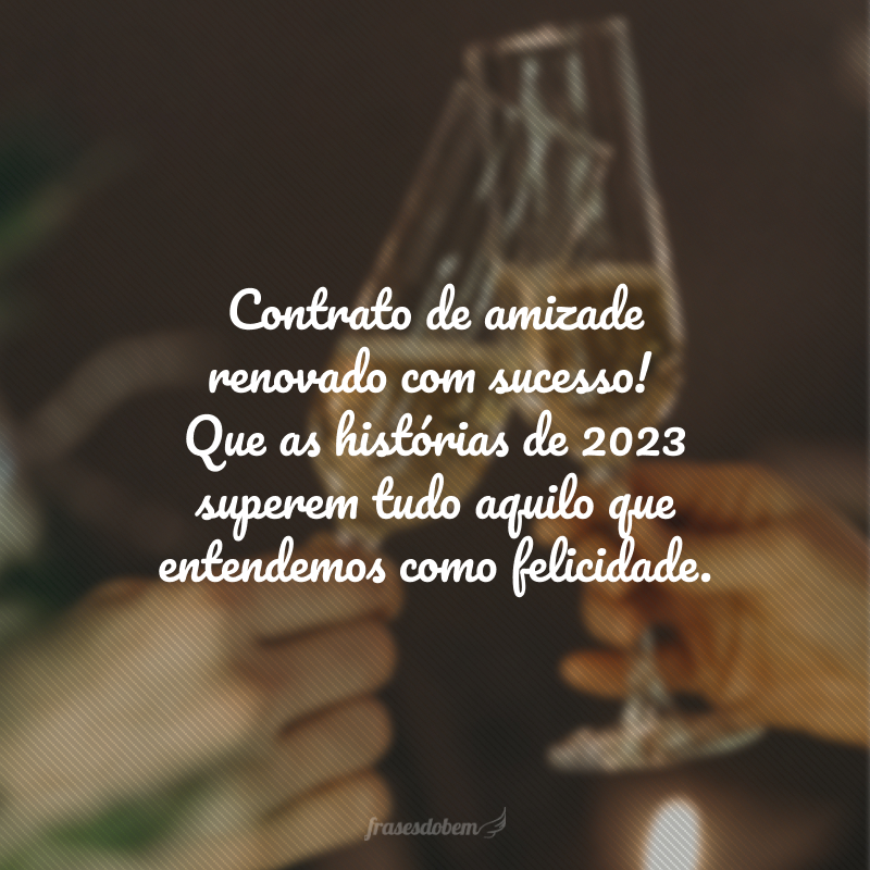 Contrato de amizade renovado com sucesso! Que as histórias de 2024 superem tudo aquilo que entendemos como felicidade. 