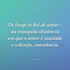 De longe te hei de amar – da tranquila distância em que o amor é saudade e o desejo, constância.