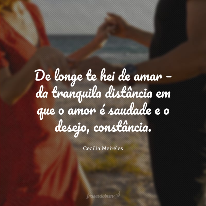 De longe te hei de amar – da tranquila distância em que o amor é saudade e o desejo, constância.