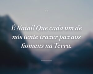 É Natal! Que cada um de nós tente trazer paz aos homens na Terra.