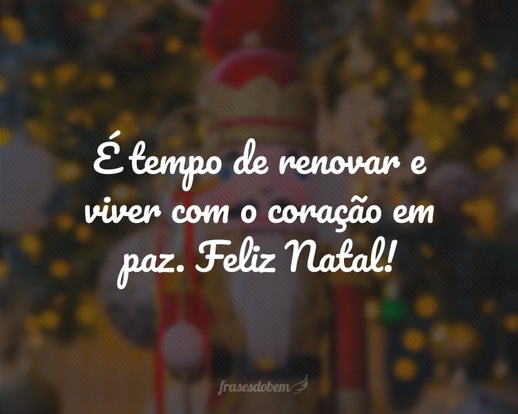 É tempo de renovar e viver com o coração em paz. Feliz Natal!