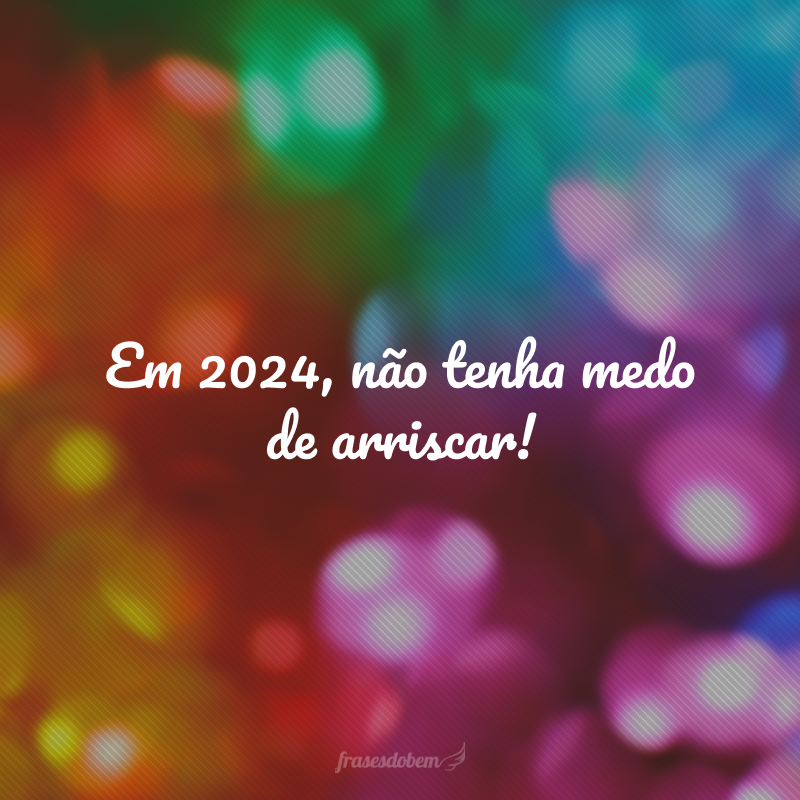 Em 2024, não tenha medo de arriscar!