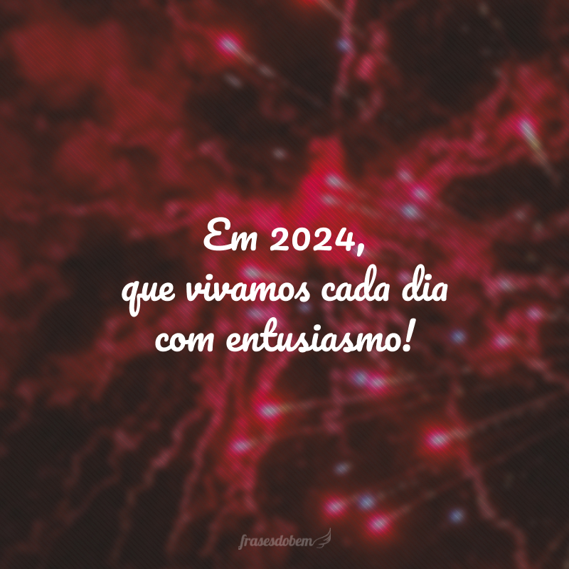 Em 2024, que vivamos cada dia com entusiasmo!