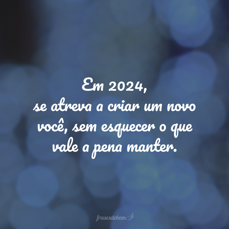 Em 2024, se atreva a criar um novo você, sem esquecer o que vale a pena manter.