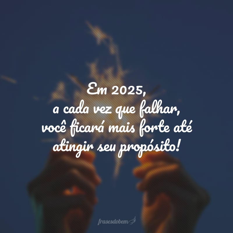 Em 2025, a cada vez que falhar, você ficará mais forte até atingir seu propósito!