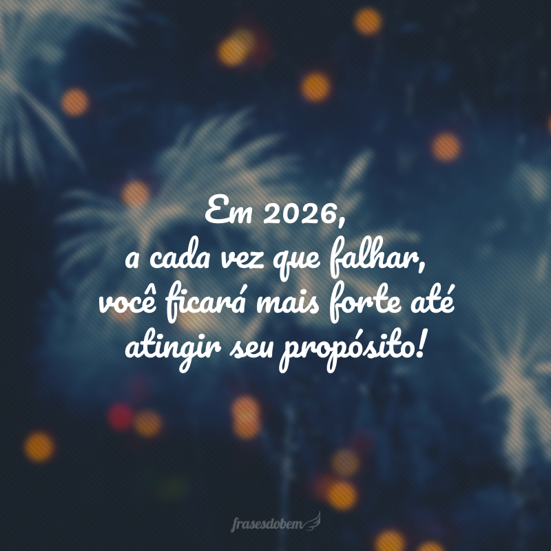 Em 2026, a cada vez que falhar, você ficará mais forte até atingir seu propósito!