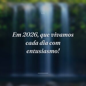 Em 2026, que vivamos cada dia com entusiasmo!