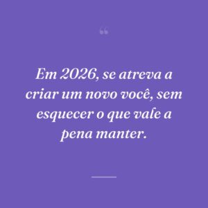 Em 2026, se atreva a criar um novo você, sem esquecer o que vale a pena manter.