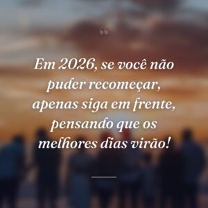 Em 2026, se você não puder recomeçar, apenas siga em frente, pensando que os melhores dias virão!