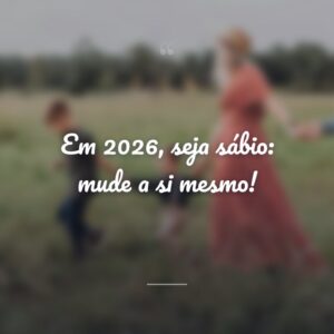 Em 2026, seja sábio: mude a si mesmo!