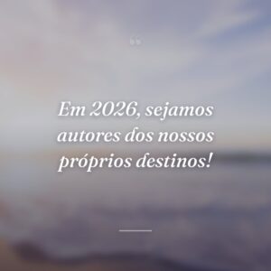 Em 2026, sejamos autores dos nossos próprios destinos!