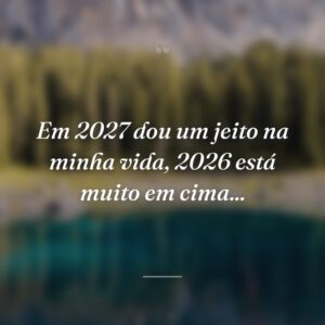 Em 2027 dou um jeito na minha vida, 2026 está muito em cima...