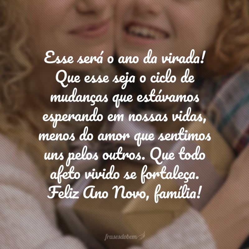 Esse será o ano da virada! Que esse seja o ciclo de mudanças que estávamos esperando em nossas vidas, menos do amor que sentimos uns pelos outros. Feliz Ano Novo, família!