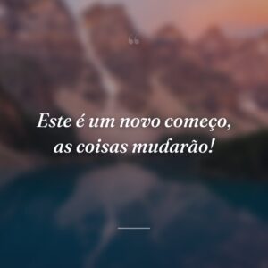 Este é um novo começo, as coisas mudarão!