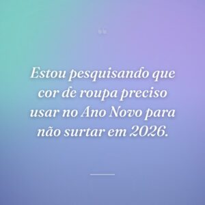 Estou pesquisando que cor de roupa preciso usar no Ano Novo para não surtar em 2026.