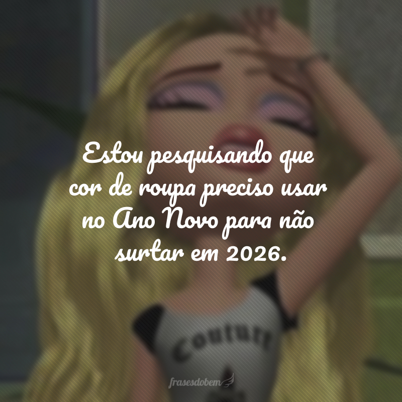 Estou pesquisando que cor de roupa preciso usar no Ano Novo para não surtar em 2026.