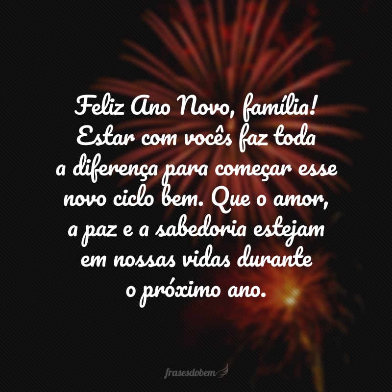 Feliz Ano Novo, família! Estar com vocês faz toda a diferençar para começar esse novo ciclo bem. Que o amor, a paz e a sabedoria estejam em nossas vidas durante o próximo ano.