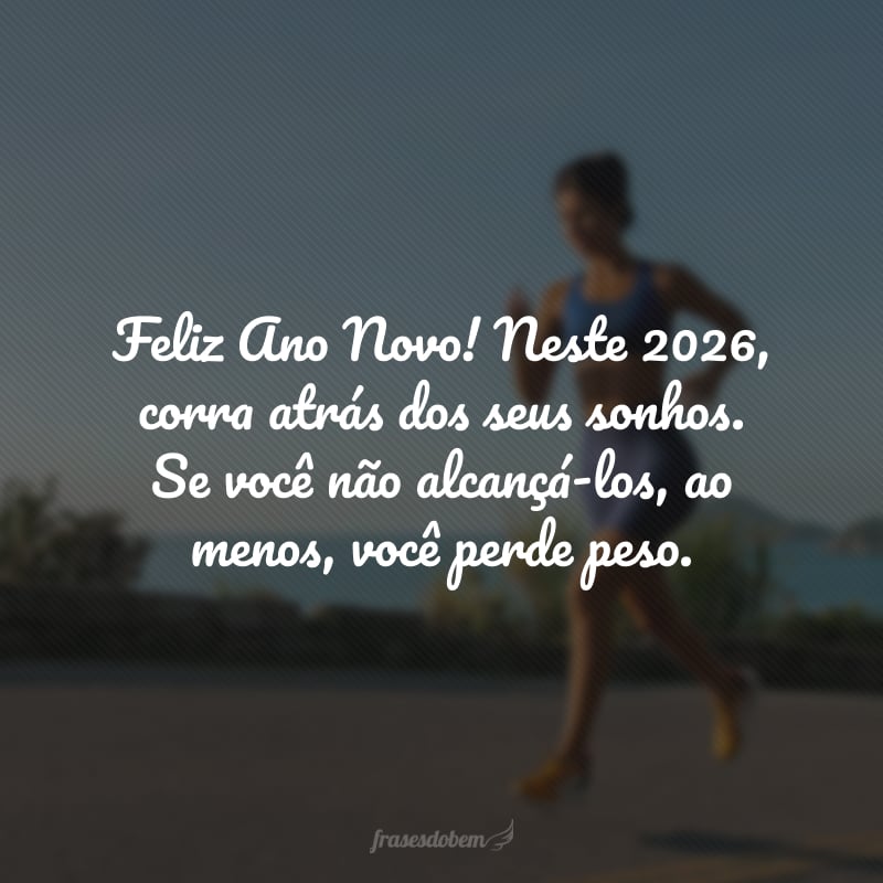 Feliz Ano Novo! Neste 2026, corra atrás dos seus sonhos. Se você não alcançá-los, ao menos, você perde peso.