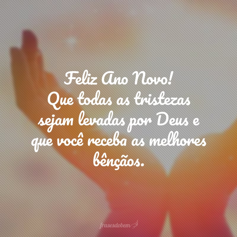 Feliz Ano Novo! Que todas as tristezas sejam levadas por Deus e que você receba as melhores bênçãos.