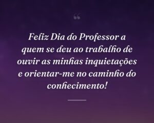 Feliz Dia do Professor a quem se deu ao trabalho de ouvir as minhas inquietações e orientar-me no caminho do conhecimento!