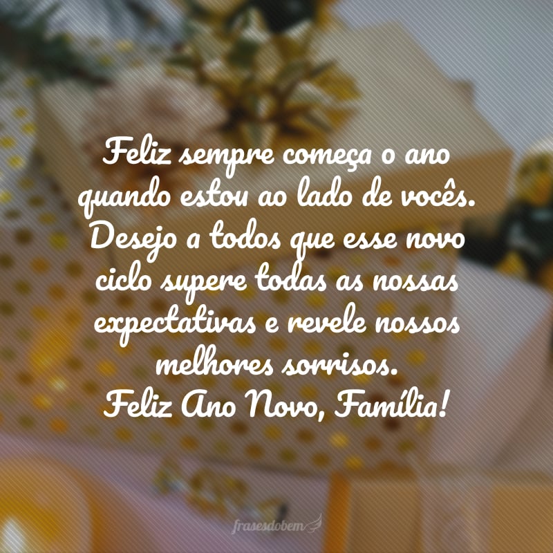 Feliz sempre começa o ano quando estou ao lado de vocês. Desejo a todos que esse novo ciclo supere todas as nossas expectativas e revele nossos melhores sorrisos. Feliz Ano Novo, Família!